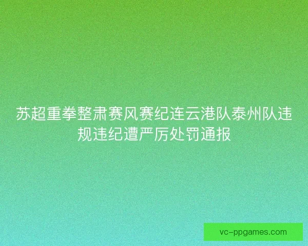 苏超重拳整肃赛风赛纪连云港队泰州队违规违纪遭严厉处罚通报