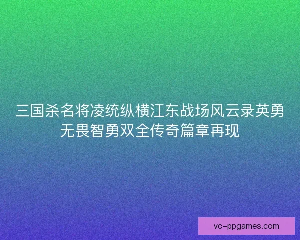 三国杀名将凌统纵横江东战场风云录英勇无畏智勇双全传奇篇章再现