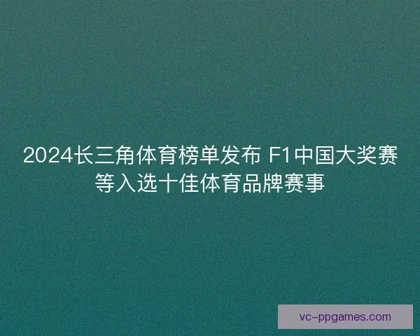 2024长三角体育榜单发布 F1中国大奖赛等入选十佳体育品牌赛事