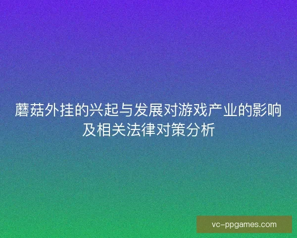 蘑菇外挂的兴起与发展对游戏产业的影响及相关法律对策分析