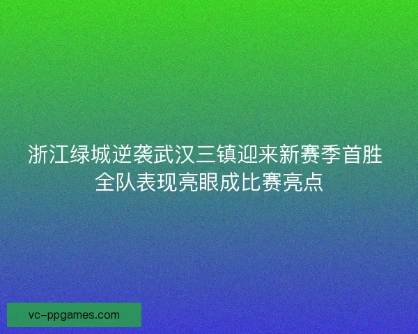 浙江绿城逆袭武汉三镇迎来新赛季首胜 全队表现亮眼成比赛亮点