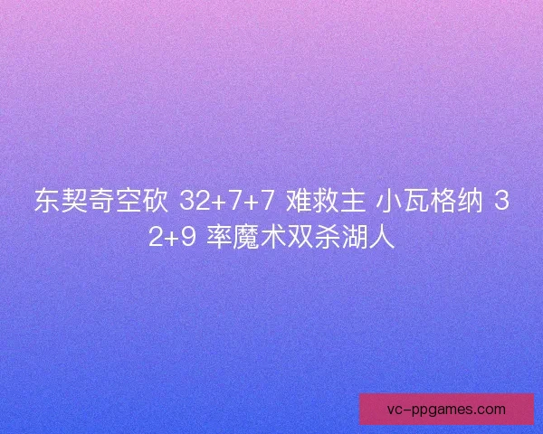 东契奇空砍 32+7+7 难救主 小瓦格纳 32+9 率魔术双杀湖人