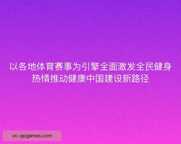 以各地体育赛事为引擎全面激发全民健身热情推动健康中国建设新路径