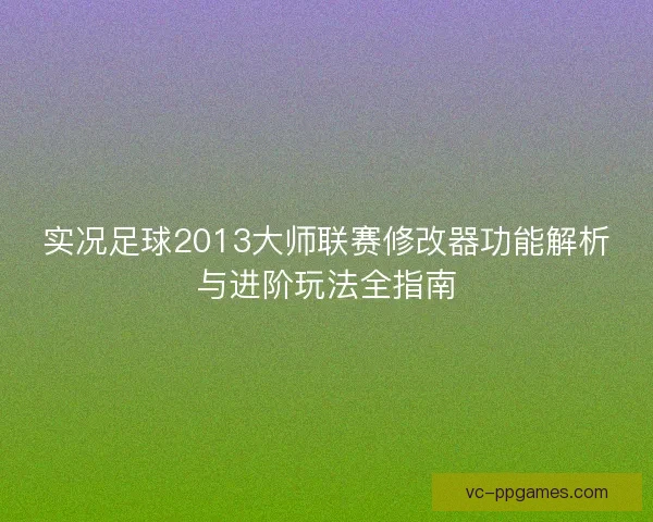 实况足球2013大师联赛修改器功能解析与进阶玩法全指南