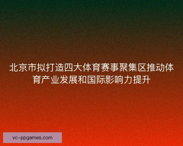 北京市拟打造四大体育赛事聚集区推动体育产业发展和国际影响力提升 北京市拟打造四大体育赛事聚集区推动体育产业发展和国际影响力提升